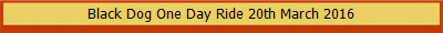 Black Dog One Day Ride 20th March 2016