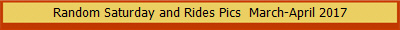 Random Saturday and Rides Pics  March-April 2017